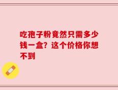 吃孢子粉竟然只需多少钱一盒？这个价格你想不到