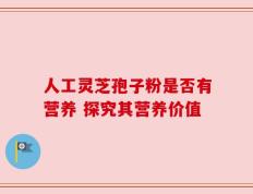 人工灵芝孢子粉是否有营养 探究其营养价值