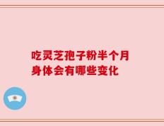 吃灵芝孢子粉半个月 身体会有哪些变化