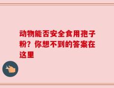 动物能否安全食用孢子粉？你想不到的答案在这里