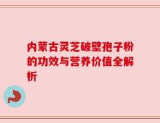 内蒙古灵芝破壁孢子粉的功效与营养价值全解析