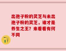 出孢子粉的灵芝与未出孢子粉的灵芝，谁才是养生之王？来看看有何不同