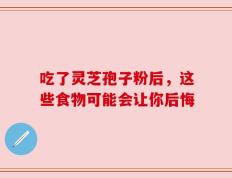 吃了灵芝孢子粉后，这些食物可能会让你后悔
