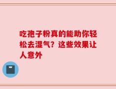 吃孢子粉真的能助你轻松去湿气？这些效果让人意外