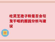 吃灵芝孢子粉是否会引发干呕的原因分析与建议
