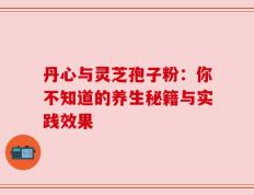 丹心与灵芝孢子粉：你不知道的养生秘籍与实践效果