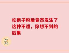 吃孢子粉后竟然发生了这种不适，你想不到的后果
