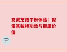 克灵芝孢子粉体验：探索其独特功效与健康价值