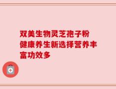 双美生物灵芝孢子粉 健康养生新选择营养丰富功效多