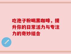 吃孢子粉喝黑咖啡，提升你的日常活力与专注力的奇妙组合