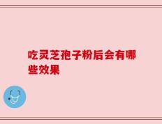 吃灵芝孢子粉后会有哪些效果