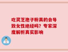 吃灵芝孢子粉真的会导致女性绝经吗？专家深度解析真实影响