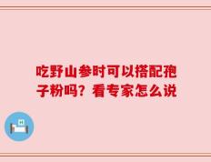 吃野山参时可以搭配孢子粉吗？看专家怎么说