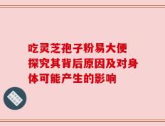 吃灵芝孢子粉易大便 探究其背后原因及对身体可能产生的影响