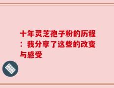 十年灵芝孢子粉的历程：我分享了这些的改变与感受