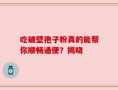 吃破壁孢子粉真的能帮你顺畅通便？揭晓