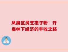 凤泉区灵芝孢子粉：开启林下经济的丰收之路