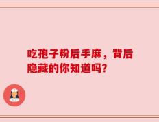 吃孢子粉后手麻，背后隐藏的你知道吗？