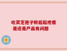 吃灵芝孢子粉后起疙瘩 是还是产品有问题
