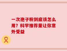 一次孢子粉到底该怎么用？科学推荐量让你意外受益