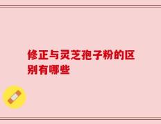 修正与灵芝孢子粉的区别有哪些
