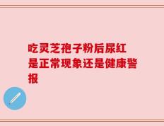 吃灵芝孢子粉后尿红 是正常现象还是健康警报