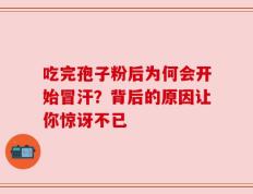 吃完孢子粉后为何会开始冒汗？背后的原因让你惊讶不已