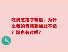 吃灵芝孢子粉后，为什么我的胃感到如此不适？你也有过吗？