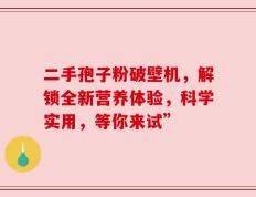 二手孢子粉破壁机，解锁全新营养体验，科学实用，等你来试”