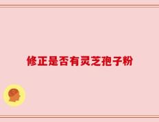 修正是否有灵芝孢子粉