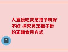 人直接吃灵芝孢子粉好不好 探究灵芝孢子粉的正确食用方式