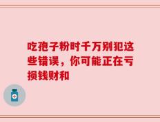 吃孢子粉时千万别犯这些错误，你可能正在亏损钱财和