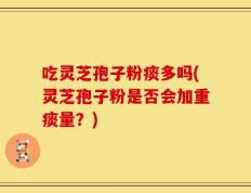 吃灵芝孢子粉痰多吗(灵芝孢子粉是否会加重痰量？)