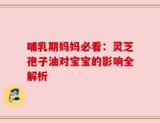 哺乳期妈妈必看：灵芝孢子油对宝宝的影响全解析