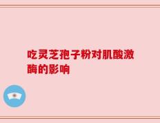 吃灵芝孢子粉对肌酸激酶的影响