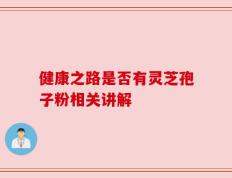健康之路是否有灵芝孢子粉相关讲解