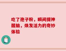 吃了孢子粉，瞬间提神醒脑，焕发活力的奇妙体验