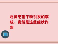 吃灵芝孢子粉引发的瞑眩，竟然是这些症状作祟