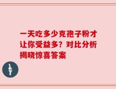 一天吃多少克孢子粉才让你受益多？对比分析揭晓惊喜答案