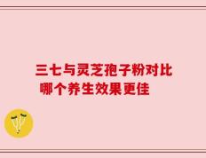 三七与灵芝孢子粉对比 哪个养生效果更佳