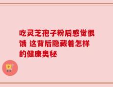 吃灵芝孢子粉后感觉很饿 这背后隐藏着怎样的健康奥秘