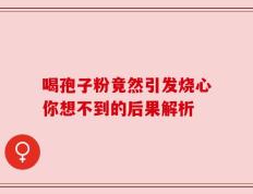喝孢子粉竟然引发烧心你想不到的后果解析