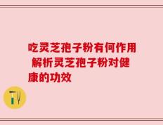 吃灵芝孢子粉有何作用 解析灵芝孢子粉对健康的功效