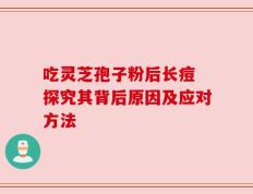 吃灵芝孢子粉后长痘 探究其背后原因及应对方法