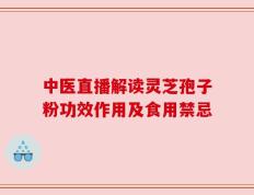 中医直播解读灵芝孢子粉功效作用及食用禁忌