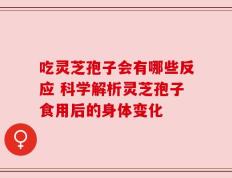 吃灵芝孢子会有哪些反应 科学解析灵芝孢子食用后的身体变化