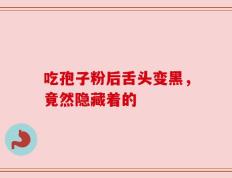 吃孢子粉后舌头变黑，竟然隐藏着的