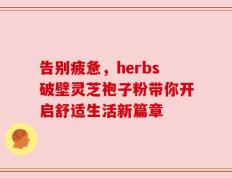 告别疲惫，herbs破壁灵芝袍子粉带你开启舒适生活新篇章