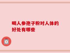 喝人参孢子粉对人体的好处有哪些