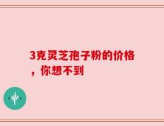 3克灵芝孢子粉的价格，你想不到